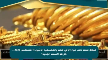 هبوط سعر ذهب عيار 21 في مصر بالمصنعية الاثنين 4 أغسطس 2025… كم هو السعر الجديد؟